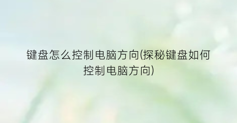 键盘怎么控制电脑方向(探秘键盘如何控制电脑方向)