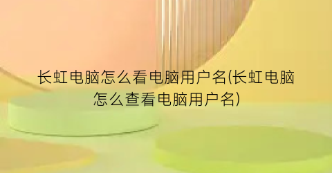 长虹电脑怎么看电脑用户名(长虹电脑怎么查看电脑用户名)