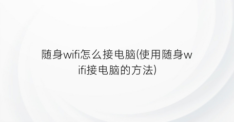 随身wifi怎么接电脑(使用随身wifi接电脑的方法)