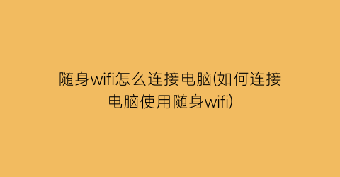 随身wifi怎么连接电脑(如何连接电脑使用随身wifi)