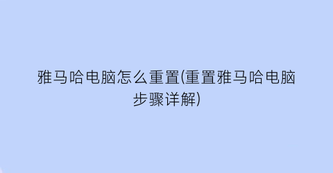 雅马哈电脑怎么重置(重置雅马哈电脑步骤详解)