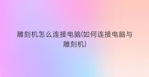 雕刻机怎么连接电脑(如何连接电脑与雕刻机)