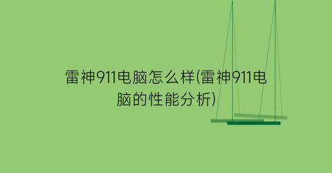 雷神911电脑怎么样(雷神911电脑的性能分析)