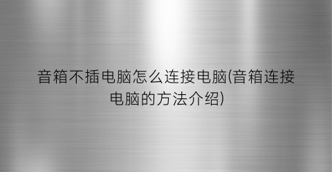 音箱不插电脑怎么连接电脑(音箱连接电脑的方法介绍)