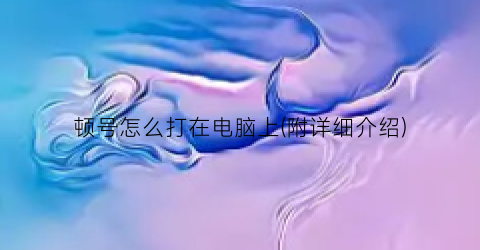 顿号怎么打在电脑上(附详细介绍)