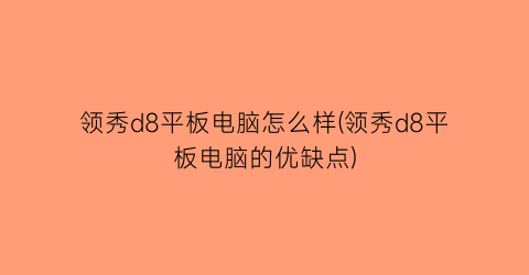 “领秀d8平板电脑怎么样(领秀d8平板电脑的优缺点)