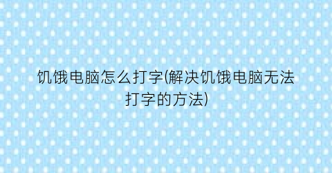 饥饿电脑怎么打字(解决饥饿电脑无法打字的方法)