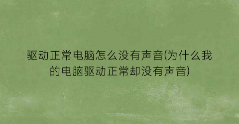 “驱动正常电脑怎么没有声音(为什么我的电脑驱动正常却没有声音)
