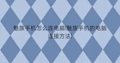 “魅族手机怎么连电脑(魅族手机的电脑连接方法)