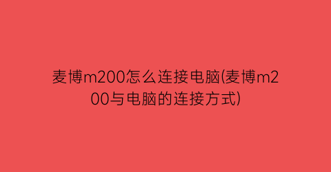 麦博m200怎么连接电脑(麦博m200与电脑的连接方式)