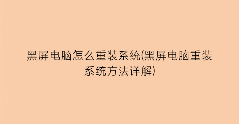 “黑屏电脑怎么重装系统(黑屏电脑重装系统方法详解)