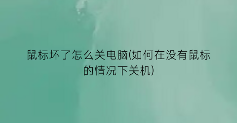 “鼠标坏了怎么关电脑(如何在没有鼠标的情况下关机)