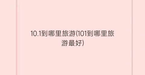 10.1到哪里旅游(101到哪里旅游最好)