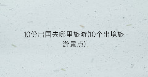 10份出国去哪里旅游(10个出境旅游景点)