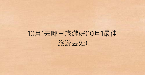 10月1去哪里旅游好(10月1最佳旅游去处)