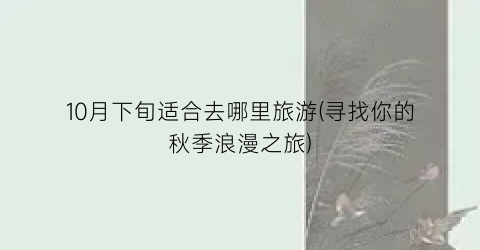 10月下旬适合去哪里旅游(寻找你的秋季浪漫之旅)