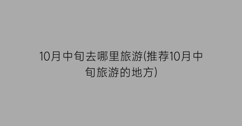 10月中旬去哪里旅游(推荐10月中旬旅游的地方)