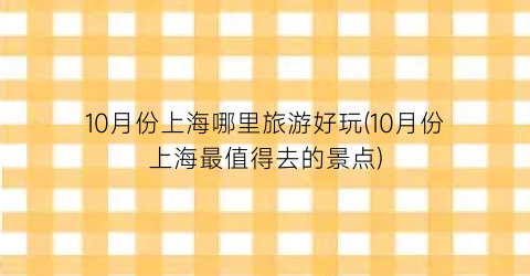 10月份上海哪里旅游好玩(10月份上海最值得去的景点)