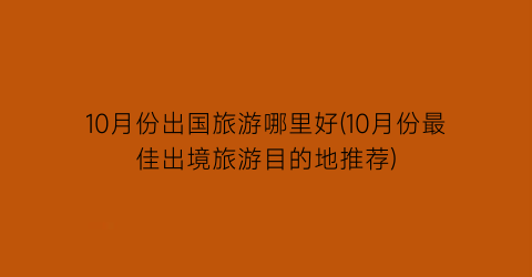 10月份出国旅游哪里好(10月份最佳出境旅游目的地推荐)