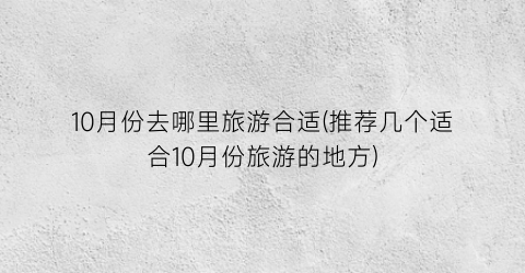 10月份去哪里旅游合适(推荐几个适合10月份旅游的地方)