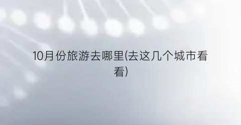 10月份旅游去哪里(去这几个城市看看)