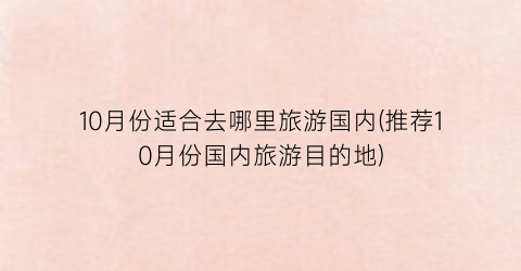 10月份适合去哪里旅游国内(推荐10月份国内旅游目的地)
