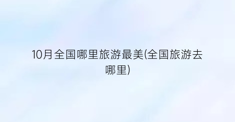 10月全国哪里旅游最美(全国旅游去哪里)
