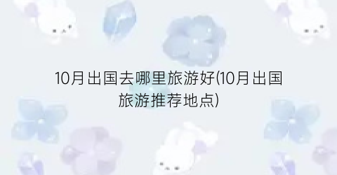 10月出国去哪里旅游好(10月出国旅游推荐地点)