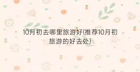 10月初去哪里旅游好(推荐10月初旅游的好去处)