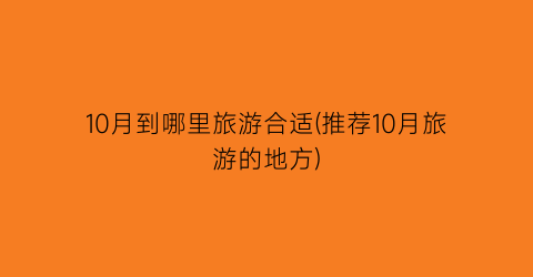 10月到哪里旅游合适(推荐10月旅游的地方)
