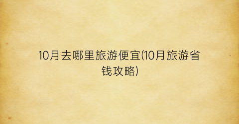 10月去哪里旅游便宜(10月旅游省钱攻略)