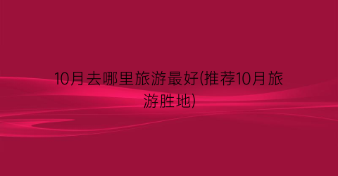 10月去哪里旅游最好(推荐10月旅游胜地)