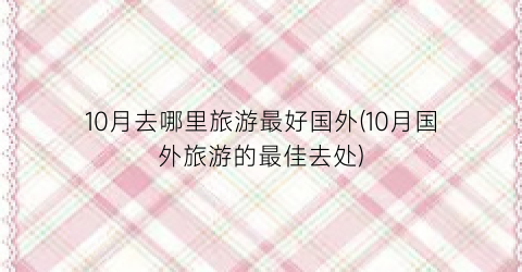 10月去哪里旅游最好国外(10月国外旅游的最佳去处)
