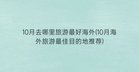 10月去哪里旅游最好海外(10月海外旅游最佳目的地推荐)