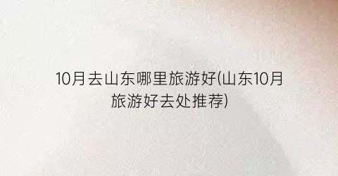 10月去山东哪里旅游好(山东10月旅游好去处推荐)