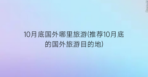 10月底国外哪里旅游(推荐10月底的国外旅游目的地)