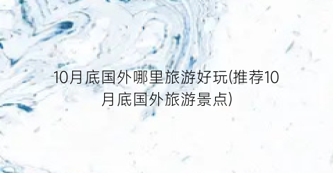 10月底国外哪里旅游好玩(推荐10月底国外旅游景点)