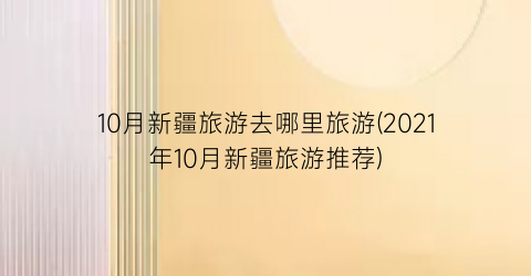 10月新疆旅游去哪里旅游(2021年10月新疆旅游推荐)