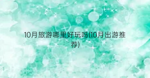 10月旅游哪里好玩吗(10月出游推荐)