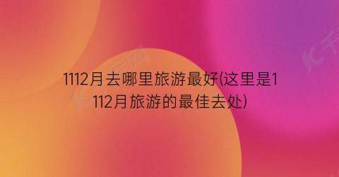 1112月去哪里旅游最好(这里是1112月旅游的最佳去处)