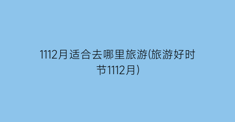 1112月适合去哪里旅游(旅游好时节1112月)