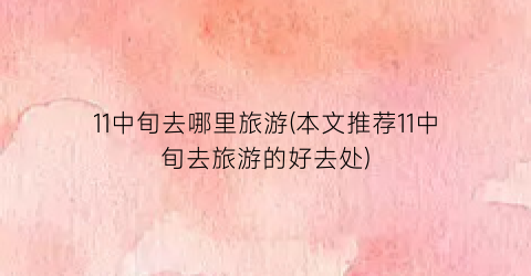 11中旬去哪里旅游(本文推荐11中旬去旅游的好去处)