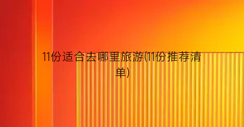 11份适合去哪里旅游(11份推荐清单)