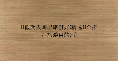 11假期去哪里旅游好(精选11个推荐旅游目的地)