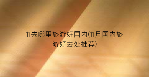 11去哪里旅游好国内(11月国内旅游好去处推荐)