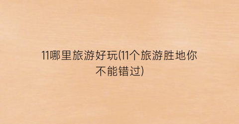 11哪里旅游好玩(11个旅游胜地你不能错过)