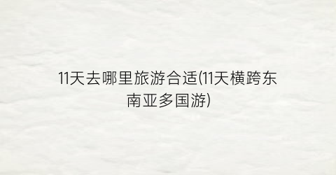 11天去哪里旅游合适(11天横跨东南亚多国游)