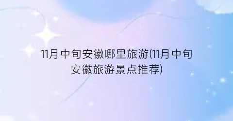 11月中旬安徽哪里旅游(11月中旬安徽旅游景点推荐)