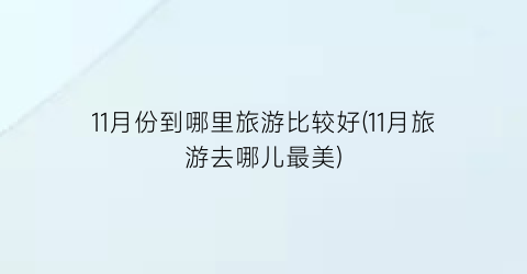 11月份到哪里旅游比较好(11月旅游去哪儿最美)