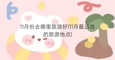 11月份去哪里旅游好(11月最适合的旅游地点)
